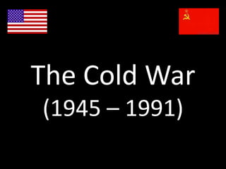 The Cold War(1945 – 1991) 