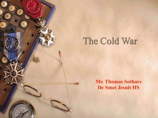 The Cold War



  Mr. Thomas Sothars
  De Smet Jesuit HS
 