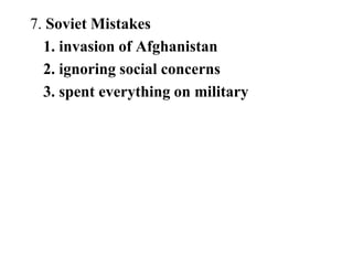 7. Soviet Mistakes
1. invasion of Afghanistan
2. ignoring social concerns
3. spent everything on military
 