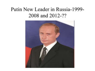 Putin New Leader in Russia-1999-
2008 and 2012-??
 