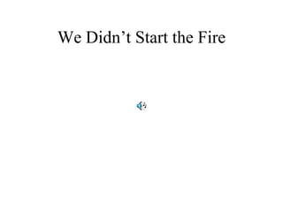 We Didn’t Start the Fire
 