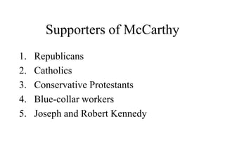 Supporters of McCarthy
1. Republicans
2. Catholics
3. Conservative Protestants
4. Blue-collar workers
5. Joseph and Robert Kennedy
 