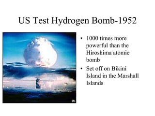 US Test Hydrogen Bomb-1952
• 1000 times more
powerful than the
Hiroshima atomic
bomb
• Set off on Bikini
Island in the Marshall
Islands
 