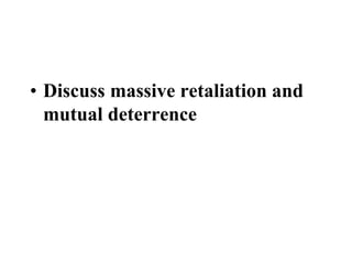 • Discuss massive retaliation and
mutual deterrence
 