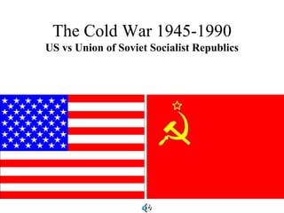 The Cold War 1945-1990
US vs Union of Soviet Socialist Republics
 