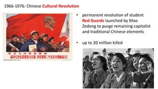 1966-1976: Chinese Cultural Revolution
• permanent revolution of student
Red Guards launched by Mao
Zedong to purge remaining capitalist
and traditional Chinese elements
• up to 20 million killed
 