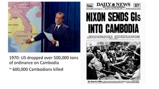 1970: US dropped over 500,000 tons
of ordinance on Cambodia
~ 600,000 Cambodians killed
 