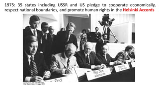1975: 35 states including USSR and US pledge to cooperate economically,
respect national boundaries, and promote human rights in the Helsinki Accords
 