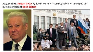 August 1991: August Coup by Soviet Communist Party hardliners stopped by
Russian president Boris Yeltsin
 