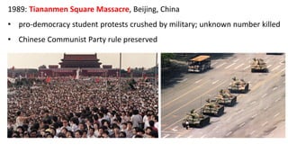 1989: Tiananmen Square Massacre, Beijing, China
• pro-democracy student protests crushed by military; unknown number killed
• Chinese Communist Party rule preserved
 