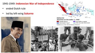 1945-1949: Indonesian War of Independence
• ended Dutch rule
• led by left-wing Sukarno
 