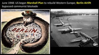 June 1948: US began Marshall Plan to rebuild Western Europe; Berlin Airlift
bypassed communist blockade
 