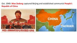 Oct. 1949: Mao Zedong captured Beijing and established communist People’s
Republic of China
 