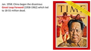 Jan. 1958: China began the disastrous
Great Leap Forward (1958-1962) which led
to 18-55 million dead.
 