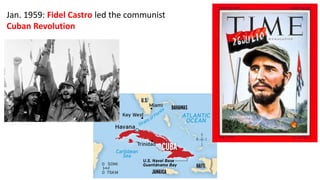 Jan. 1959: Fidel Castro led the communist
Cuban Revolution
 