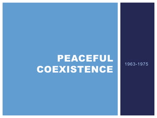 1963-1975
PEACEFUL
COEXISTENCE
 