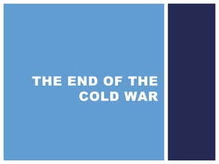 THE END OF THE
COLD WAR
 