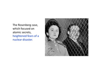 The Rosenberg case,
which focused on
atomic secrets,
heightened fears of a
nuclear disaster.

 