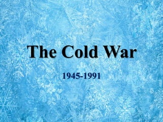 The Cold War
1945-1991
 