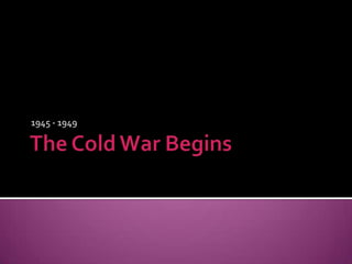 The Cold WarBegins 1945 - 1949 