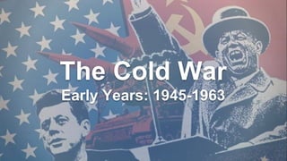 The Cold War
Early Years: 1945-1963
 