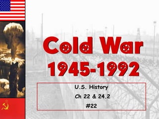 Cold War
1945-1992
U.S. History

Ch 22 & 24.2
#22

 