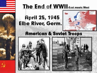 The End of WWII-East meets West
April 25, 1945
Elbe River, Germ.
American & Soviet Troops

 
