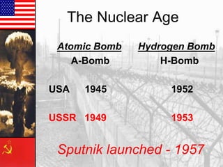 The Nuclear Age
Atomic Bomb
A-Bomb
USA

Hydrogen Bomb
H-Bomb

1945

1952

USSR 1949

1953

Sputnik launched - 1957

 