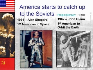 America starts to catch up
to the Soviets - Project Mercury – 1 min
1961 – Alan Shepard
1st American in Space

1962 – John Glenn
1st American to
Orbit the Earth

 