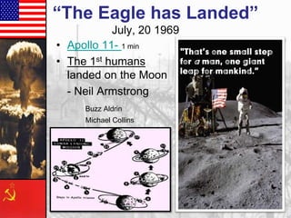 “The Eagle has Landed”
July, 20 1969
• Apollo 11- 1 min
“That’s one small step
for a man, one giant
• The 1st humans
"
landed on the Moon leap for mankind.”.
- Neil Armstrong
Buzz Aldrin
Michael Collins

 