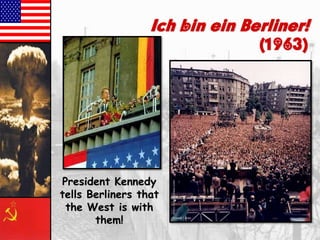Ich bin ein Berliner!

(1963)

President Kennedy
tells Berliners that
the West is with
them!

 