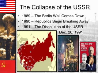 The Collapse of the USSR
• 1989 – The Berlin Wall Comes Down
• 1990 – Republics Begin Breaking Away
• 1991 – The Dissolution of the USSR
Dec. 26, 1991

 
