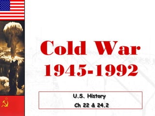 Cold War
1945-1992
U.S. HistoryU.S. History
Ch 22 & 24.2Ch 22 & 24.2
U.S. HistoryU.S. History
Ch 22 & 24.2Ch 22 & 24.2
 