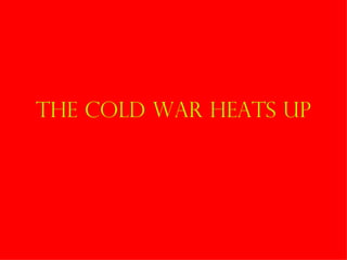 The Cold War Heats Up 