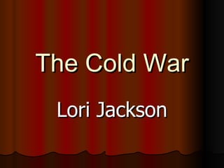 The Cold War Lori Jackson 