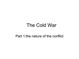 The Cold War
Part 1:the nature of the conflict
 
