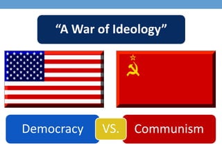 Democracy CommunismVS.
“A War of Ideology”
 