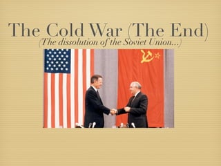 The Cold War (The End)(The dissolution of the Soviet Union...)
 