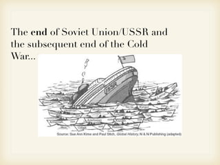 The end of Soviet Union/USSR and
the subsequent end of the Cold
War...
 
