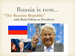Russia is now...
“The Russian Republic”
with Boris Yeltsin as President..
 