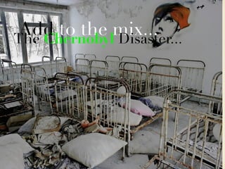 Add to the mix...The Chernobyl Disaster...
 