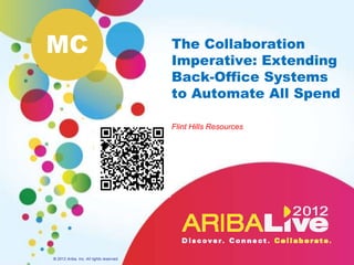 MC                                        The Collaboration
                                          Imperative: Extending
                                          Back-Office Systems
                                          to Automate All Spend

                                          Flint Hills Resources




© 2012 Ariba, Inc. All rights reserved.
 