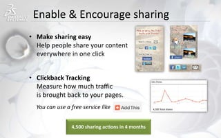 Enable & Encourage sharing
• Make sharing easy
Help people share your content
everywhere in one click
• Clickback Tracking
Measure how much traffic
is brought back to your pages.
You can use a free service like
4,500 sharing actions in 4 months
4,500 Total shares
 