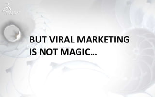 BUT VIRAL MARKETING
IS NOT MAGIC…
 