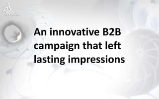 An innovative B2B
campaign that left
lasting impressions
 