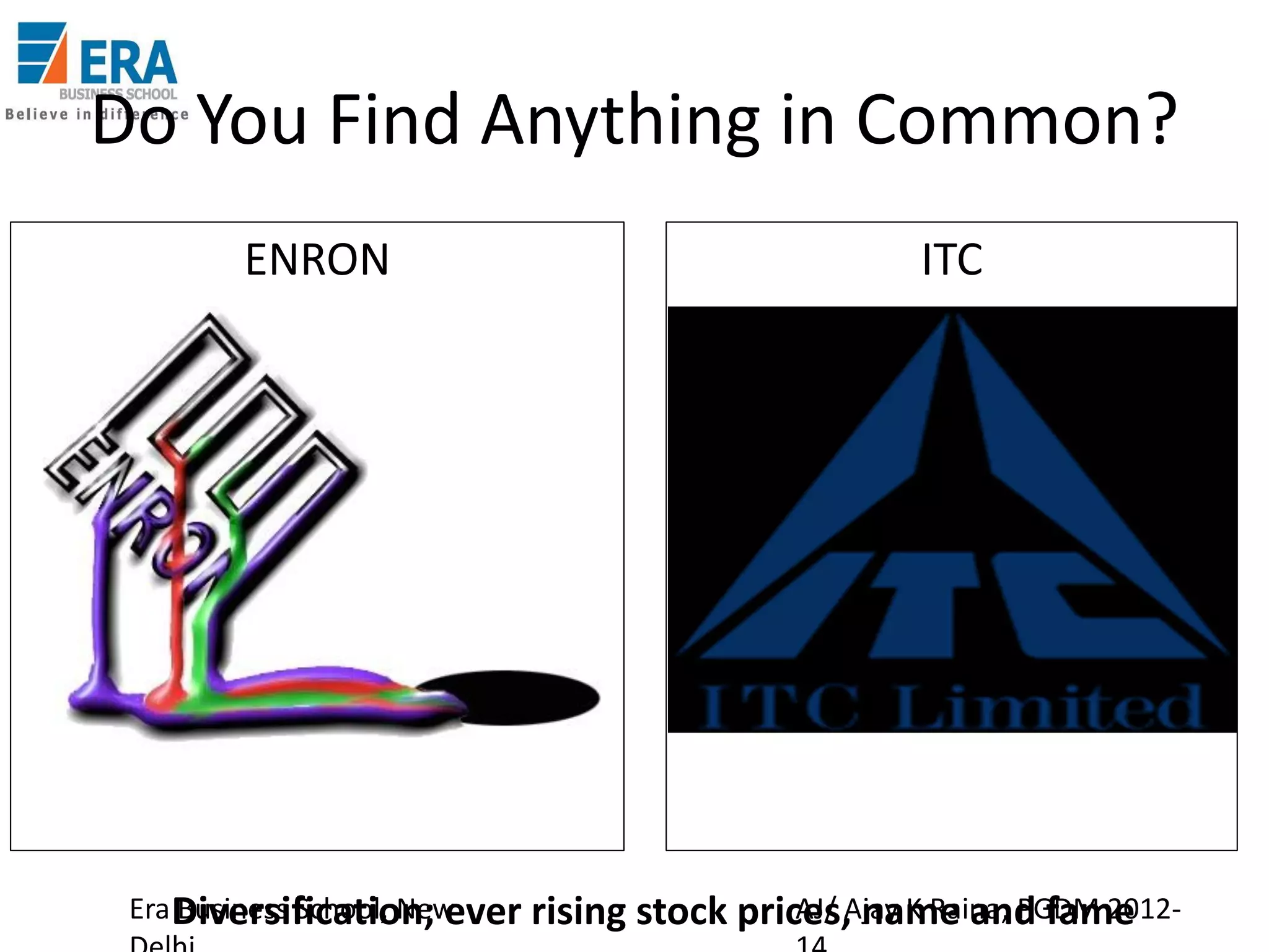 Do You Find Anything in Common?
ENRON

Era Diversification; ever rising
Business School, New

ITC

AJ/ name and fame
stock prices,Ajay K Raina; PGDM 2012-

 