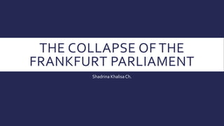 THE COLLAPSE OF THE
FRANKFURT PARLIAMENT
Shadrina KhalisaCh.
 