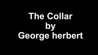 The Collar
by
George herbert
 