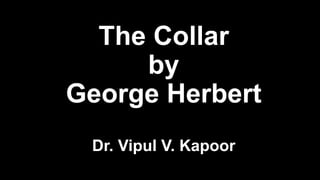 The Collar
by
George Herbert
Dr. Vipul V. Kapoor
 