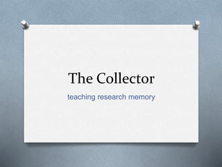 The Collector
teaching research memory
 